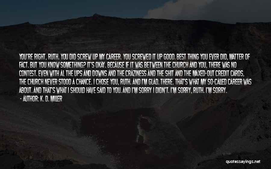 K. D. Miller Quotes: You're Right, Ruth. You Did Screw Up My Career. You Screwed It Up Good. Best Thing You Ever Did, Matter