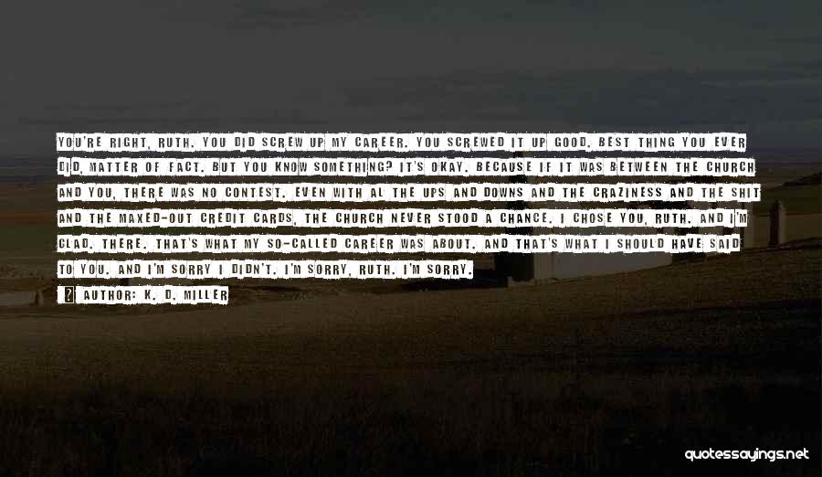 K. D. Miller Quotes: You're Right, Ruth. You Did Screw Up My Career. You Screwed It Up Good. Best Thing You Ever Did, Matter