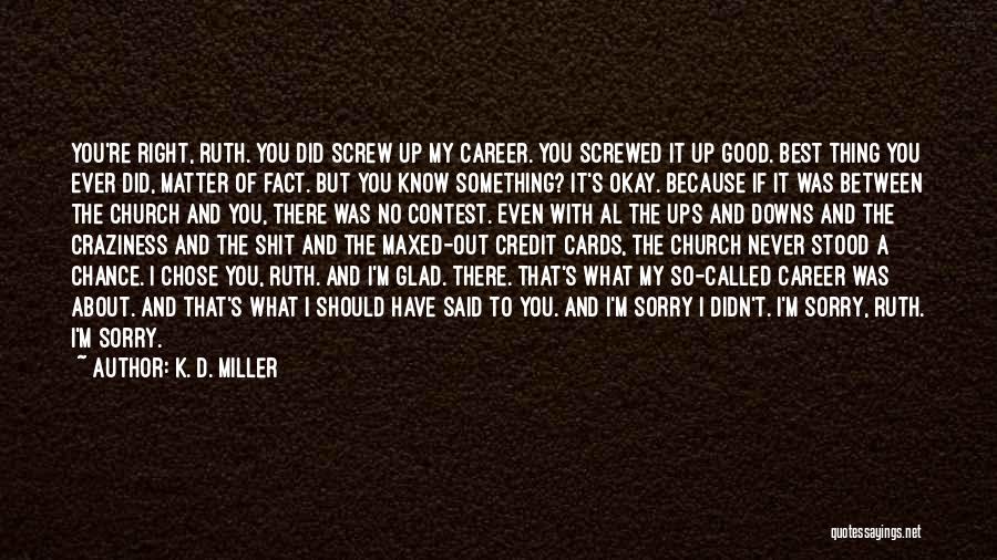 K. D. Miller Quotes: You're Right, Ruth. You Did Screw Up My Career. You Screwed It Up Good. Best Thing You Ever Did, Matter