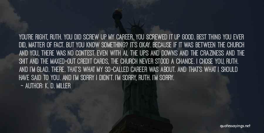 K. D. Miller Quotes: You're Right, Ruth. You Did Screw Up My Career. You Screwed It Up Good. Best Thing You Ever Did, Matter