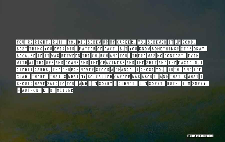 K. D. Miller Quotes: You're Right, Ruth. You Did Screw Up My Career. You Screwed It Up Good. Best Thing You Ever Did, Matter