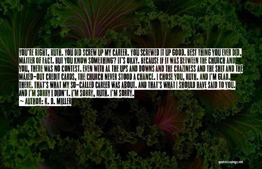 K. D. Miller Quotes: You're Right, Ruth. You Did Screw Up My Career. You Screwed It Up Good. Best Thing You Ever Did, Matter