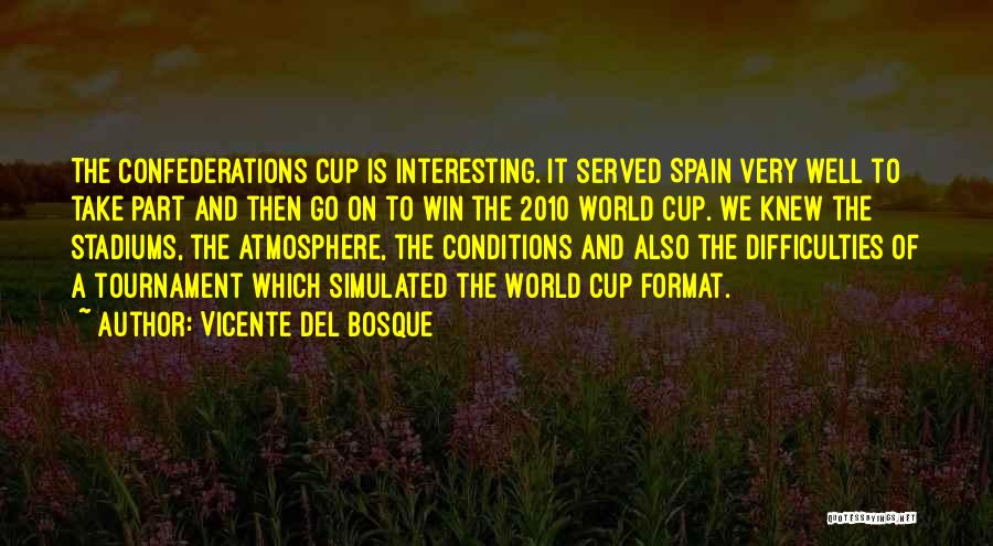 Vicente Del Bosque Quotes: The Confederations Cup Is Interesting. It Served Spain Very Well To Take Part And Then Go On To Win The