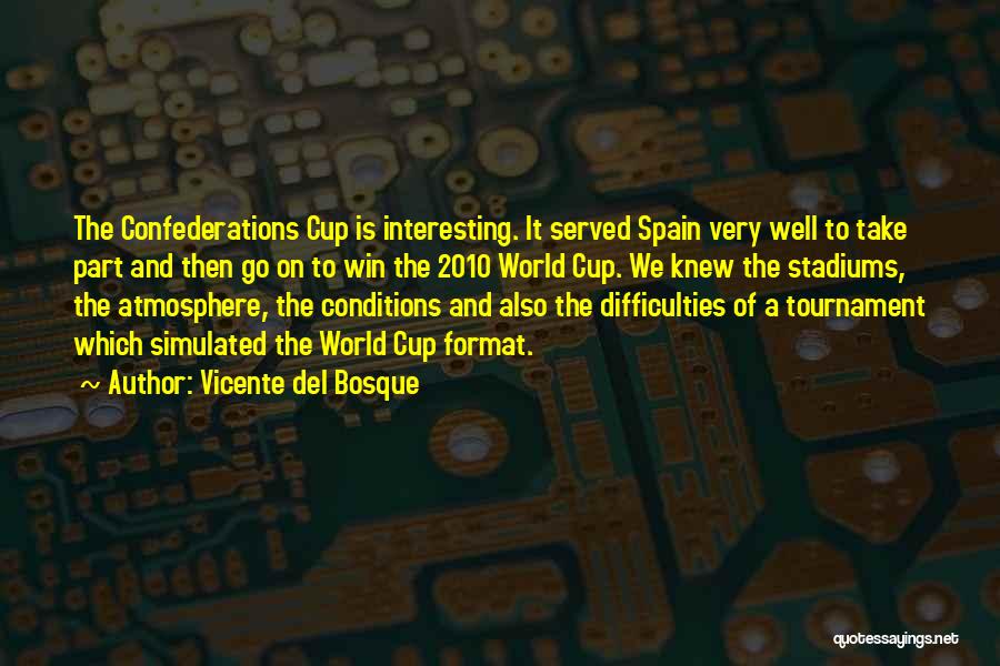 Vicente Del Bosque Quotes: The Confederations Cup Is Interesting. It Served Spain Very Well To Take Part And Then Go On To Win The