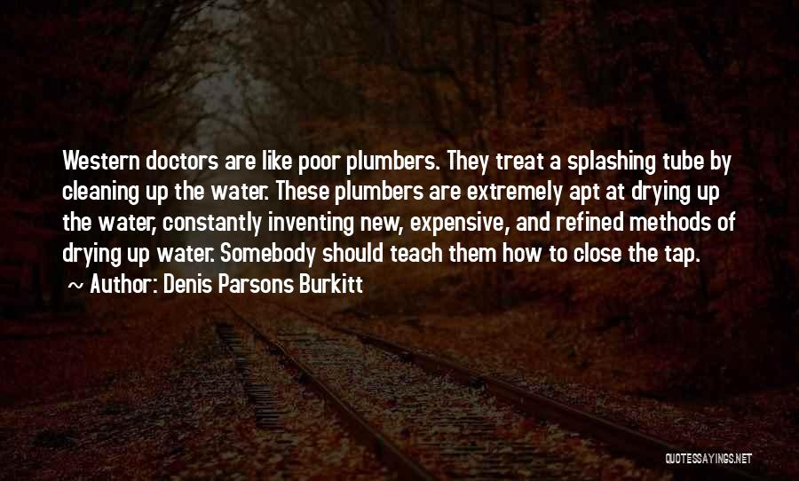 Denis Parsons Burkitt Quotes: Western Doctors Are Like Poor Plumbers. They Treat A Splashing Tube By Cleaning Up The Water. These Plumbers Are Extremely