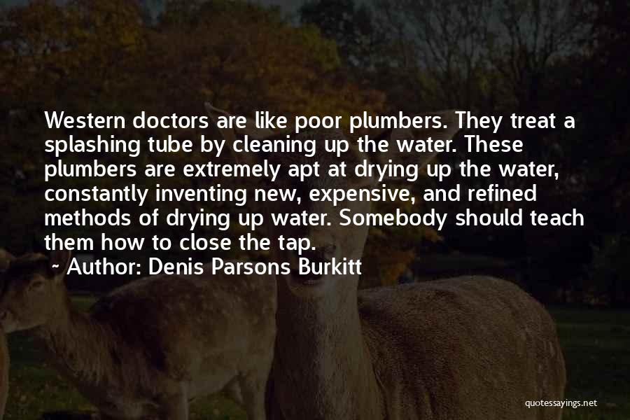 Denis Parsons Burkitt Quotes: Western Doctors Are Like Poor Plumbers. They Treat A Splashing Tube By Cleaning Up The Water. These Plumbers Are Extremely