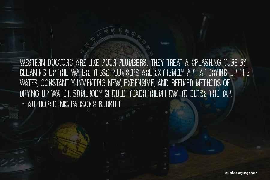 Denis Parsons Burkitt Quotes: Western Doctors Are Like Poor Plumbers. They Treat A Splashing Tube By Cleaning Up The Water. These Plumbers Are Extremely