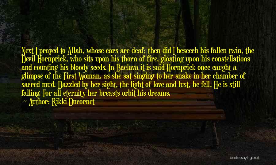 Rikki Ducornet Quotes: Next I Prayed To Allah, Whose Ears Are Deaf; Then Did I Beseech His Fallen Twin, The Devil Hornprick, Who