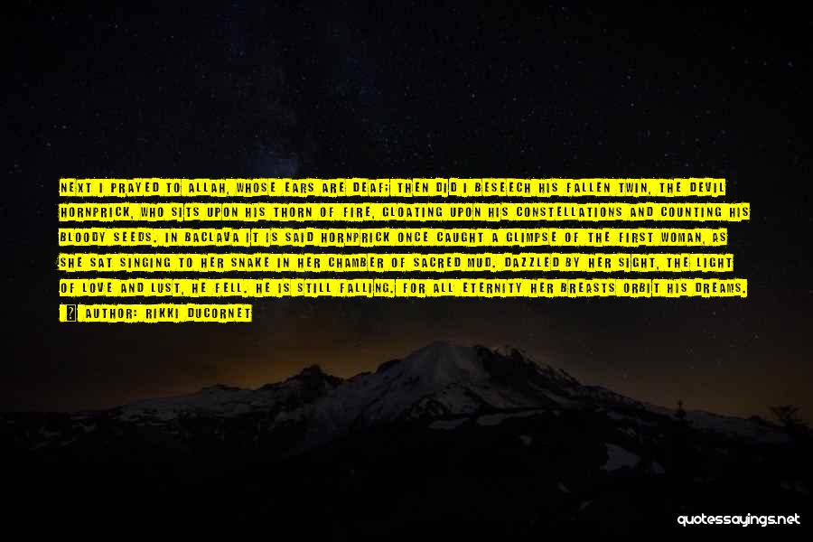 Rikki Ducornet Quotes: Next I Prayed To Allah, Whose Ears Are Deaf; Then Did I Beseech His Fallen Twin, The Devil Hornprick, Who