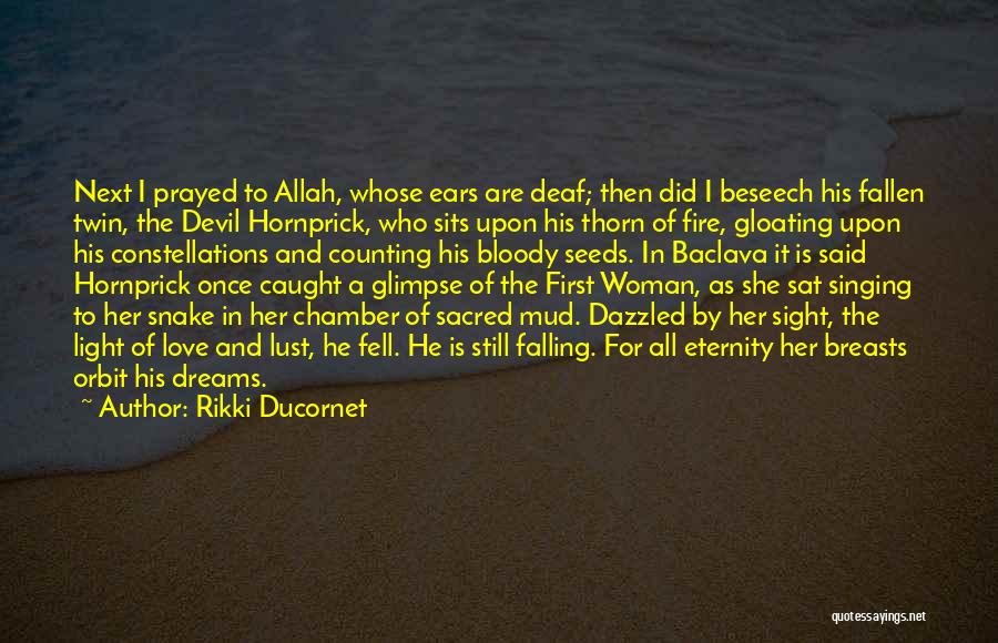 Rikki Ducornet Quotes: Next I Prayed To Allah, Whose Ears Are Deaf; Then Did I Beseech His Fallen Twin, The Devil Hornprick, Who