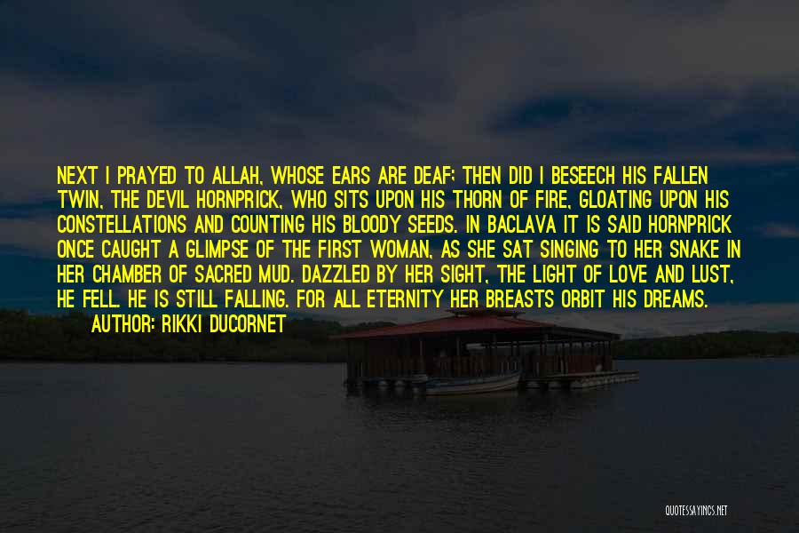 Rikki Ducornet Quotes: Next I Prayed To Allah, Whose Ears Are Deaf; Then Did I Beseech His Fallen Twin, The Devil Hornprick, Who