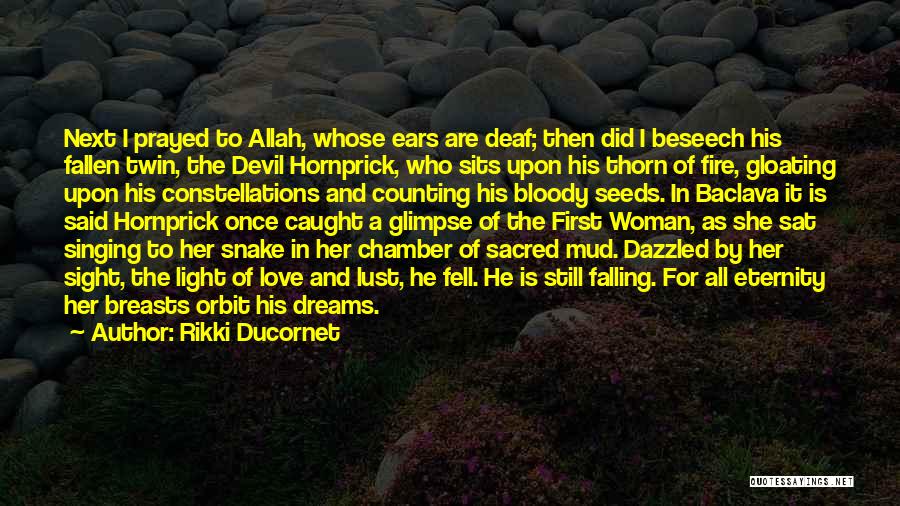 Rikki Ducornet Quotes: Next I Prayed To Allah, Whose Ears Are Deaf; Then Did I Beseech His Fallen Twin, The Devil Hornprick, Who