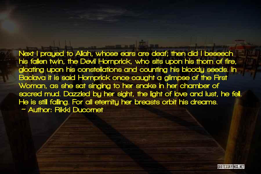 Rikki Ducornet Quotes: Next I Prayed To Allah, Whose Ears Are Deaf; Then Did I Beseech His Fallen Twin, The Devil Hornprick, Who