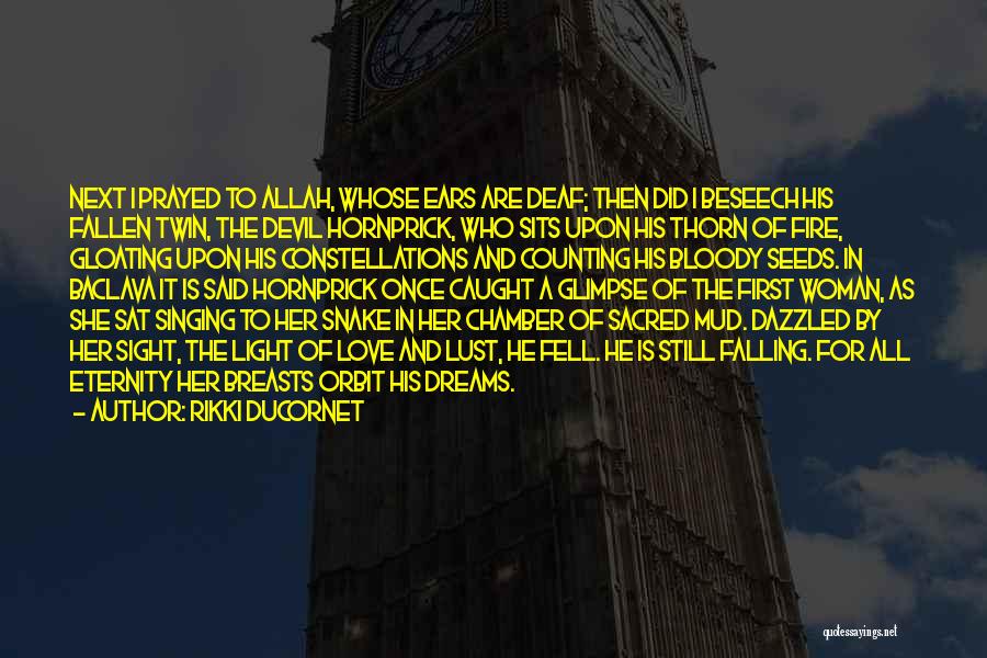 Rikki Ducornet Quotes: Next I Prayed To Allah, Whose Ears Are Deaf; Then Did I Beseech His Fallen Twin, The Devil Hornprick, Who