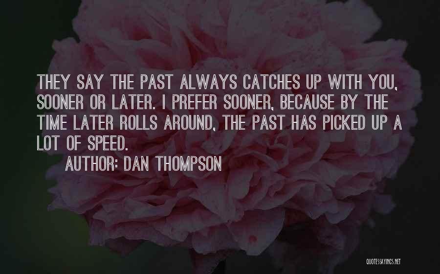 Dan Thompson Quotes: They Say The Past Always Catches Up With You, Sooner Or Later. I Prefer Sooner, Because By The Time Later