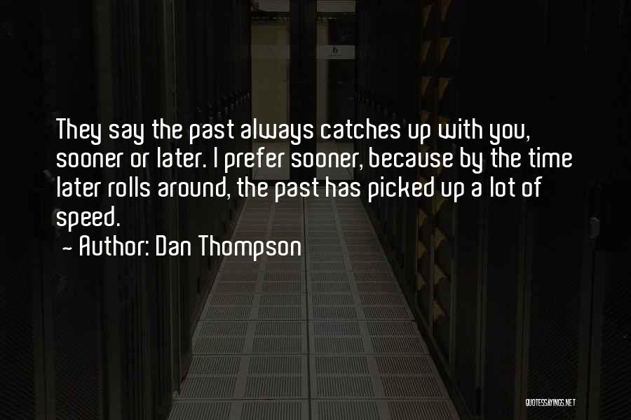 Dan Thompson Quotes: They Say The Past Always Catches Up With You, Sooner Or Later. I Prefer Sooner, Because By The Time Later