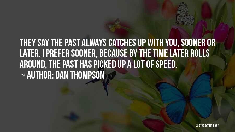 Dan Thompson Quotes: They Say The Past Always Catches Up With You, Sooner Or Later. I Prefer Sooner, Because By The Time Later