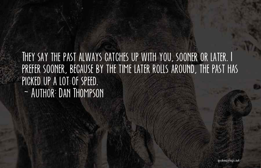 Dan Thompson Quotes: They Say The Past Always Catches Up With You, Sooner Or Later. I Prefer Sooner, Because By The Time Later