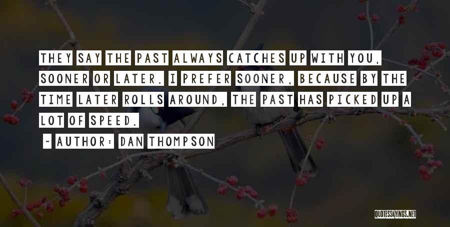 Dan Thompson Quotes: They Say The Past Always Catches Up With You, Sooner Or Later. I Prefer Sooner, Because By The Time Later