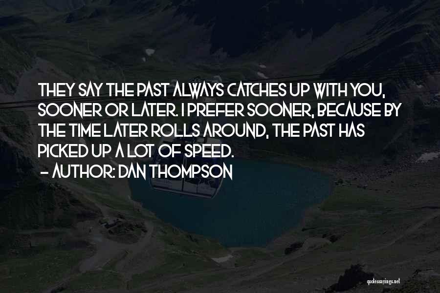 Dan Thompson Quotes: They Say The Past Always Catches Up With You, Sooner Or Later. I Prefer Sooner, Because By The Time Later