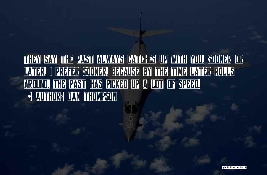Dan Thompson Quotes: They Say The Past Always Catches Up With You, Sooner Or Later. I Prefer Sooner, Because By The Time Later