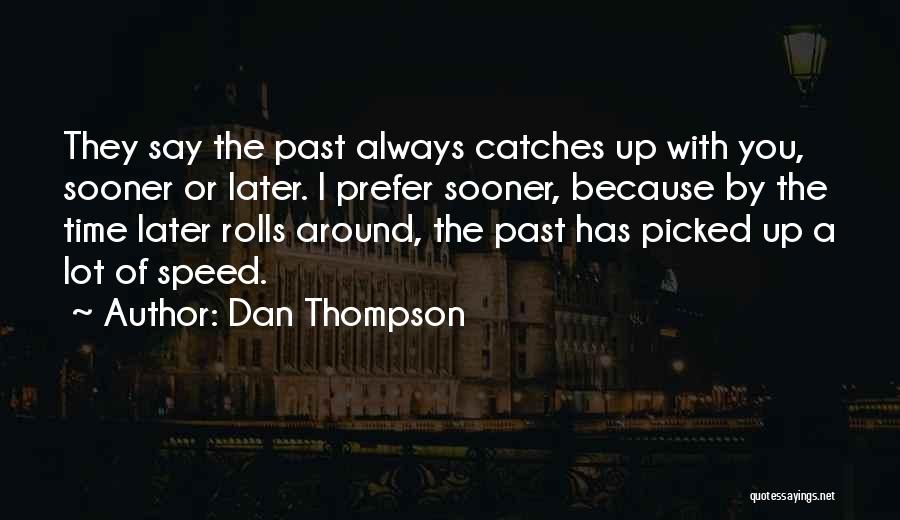 Dan Thompson Quotes: They Say The Past Always Catches Up With You, Sooner Or Later. I Prefer Sooner, Because By The Time Later