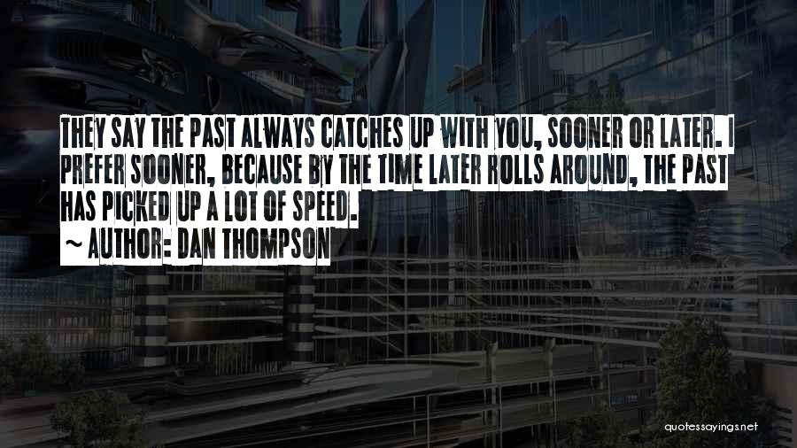 Dan Thompson Quotes: They Say The Past Always Catches Up With You, Sooner Or Later. I Prefer Sooner, Because By The Time Later