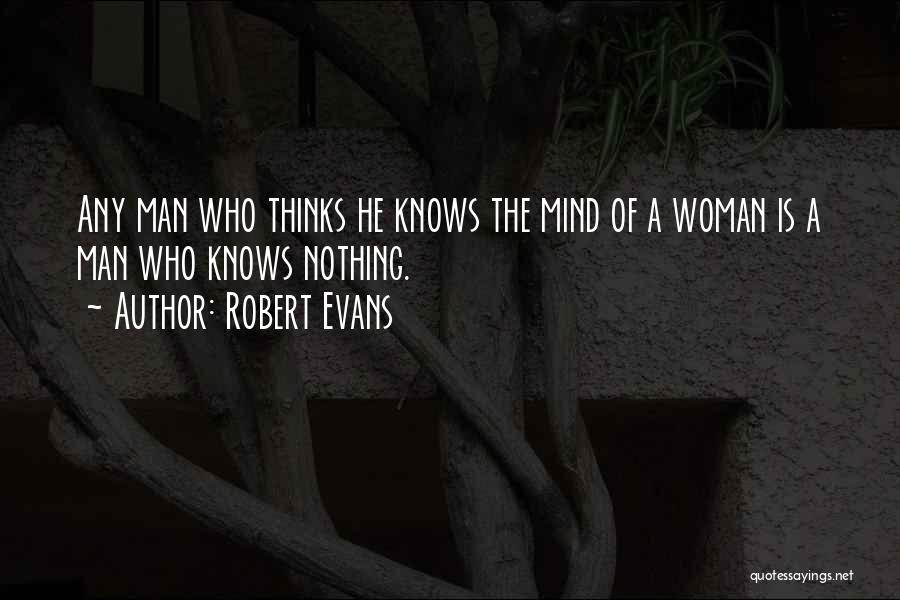 Robert Evans Quotes: Any Man Who Thinks He Knows The Mind Of A Woman Is A Man Who Knows Nothing.