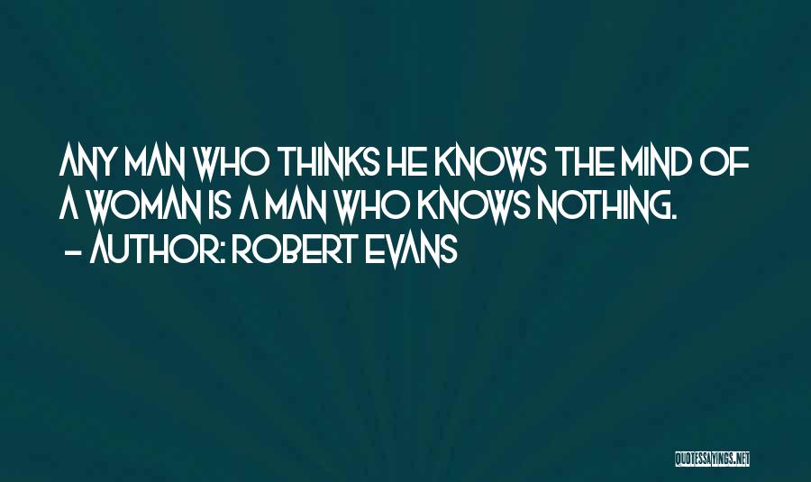 Robert Evans Quotes: Any Man Who Thinks He Knows The Mind Of A Woman Is A Man Who Knows Nothing.