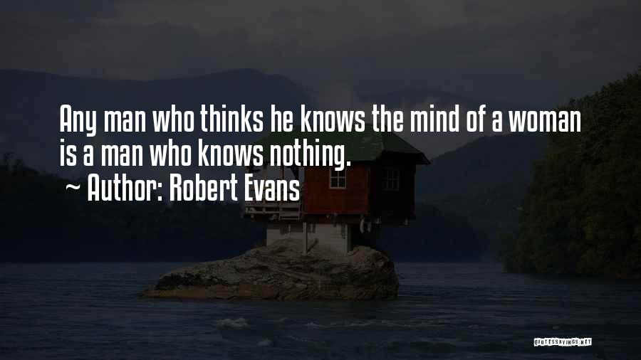 Robert Evans Quotes: Any Man Who Thinks He Knows The Mind Of A Woman Is A Man Who Knows Nothing.