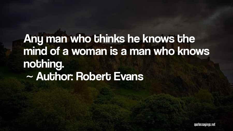 Robert Evans Quotes: Any Man Who Thinks He Knows The Mind Of A Woman Is A Man Who Knows Nothing.