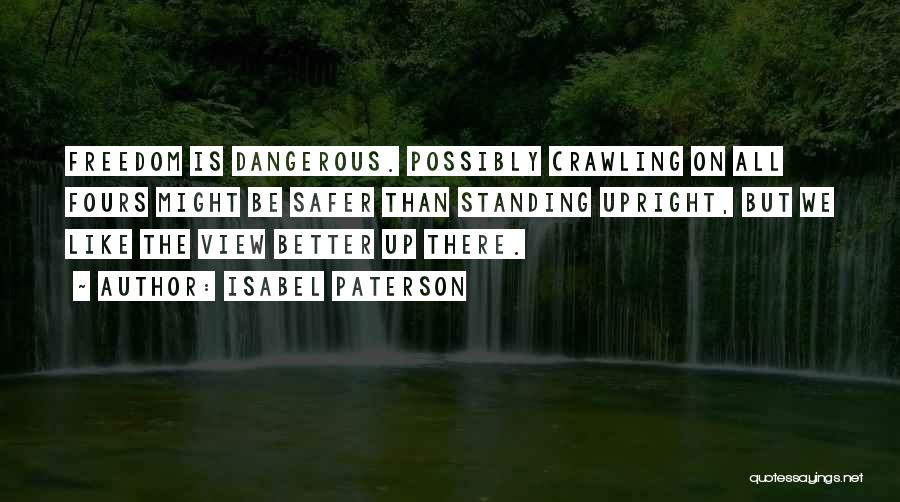 Isabel Paterson Quotes: Freedom Is Dangerous. Possibly Crawling On All Fours Might Be Safer Than Standing Upright, But We Like The View Better