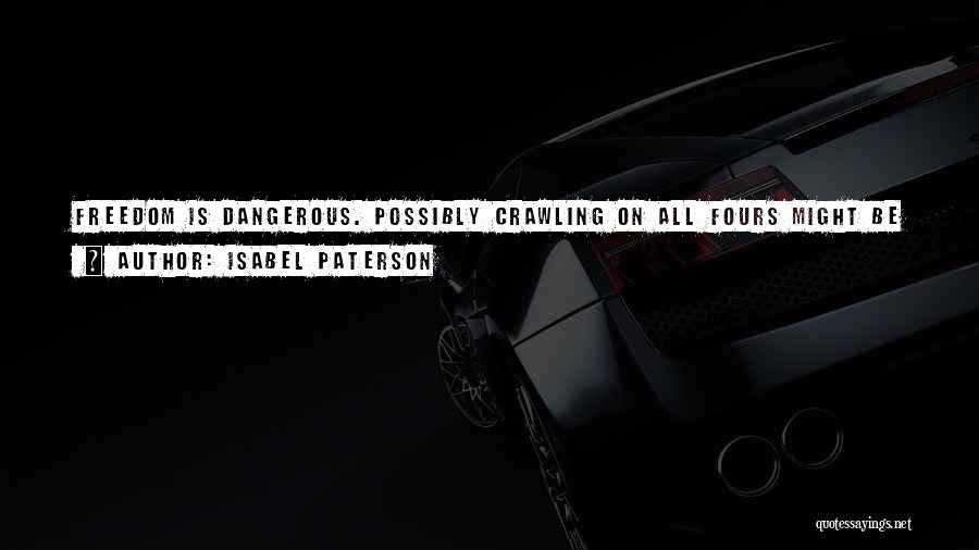 Isabel Paterson Quotes: Freedom Is Dangerous. Possibly Crawling On All Fours Might Be Safer Than Standing Upright, But We Like The View Better