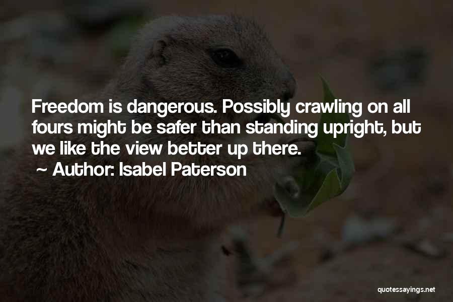 Isabel Paterson Quotes: Freedom Is Dangerous. Possibly Crawling On All Fours Might Be Safer Than Standing Upright, But We Like The View Better
