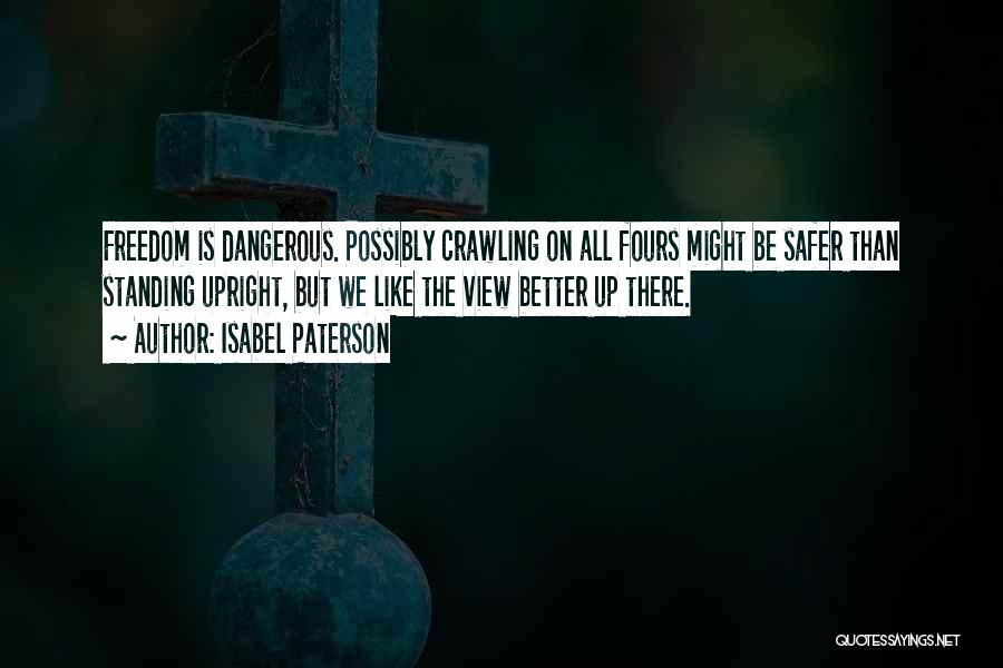 Isabel Paterson Quotes: Freedom Is Dangerous. Possibly Crawling On All Fours Might Be Safer Than Standing Upright, But We Like The View Better