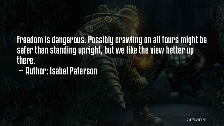 Isabel Paterson Quotes: Freedom Is Dangerous. Possibly Crawling On All Fours Might Be Safer Than Standing Upright, But We Like The View Better