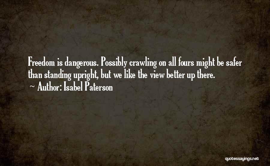 Isabel Paterson Quotes: Freedom Is Dangerous. Possibly Crawling On All Fours Might Be Safer Than Standing Upright, But We Like The View Better