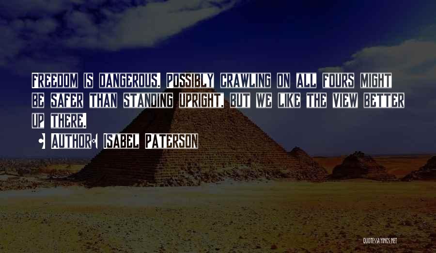 Isabel Paterson Quotes: Freedom Is Dangerous. Possibly Crawling On All Fours Might Be Safer Than Standing Upright, But We Like The View Better