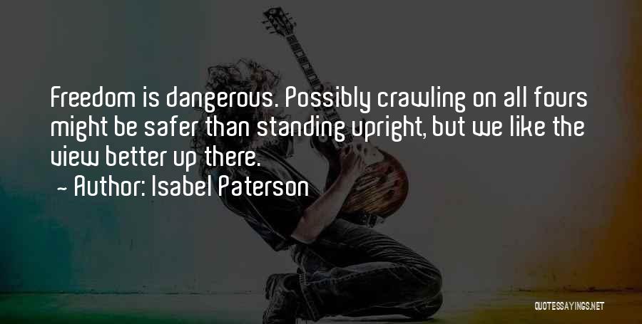 Isabel Paterson Quotes: Freedom Is Dangerous. Possibly Crawling On All Fours Might Be Safer Than Standing Upright, But We Like The View Better