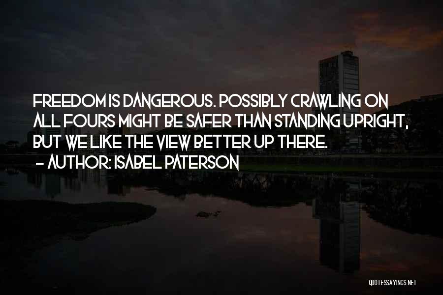 Isabel Paterson Quotes: Freedom Is Dangerous. Possibly Crawling On All Fours Might Be Safer Than Standing Upright, But We Like The View Better