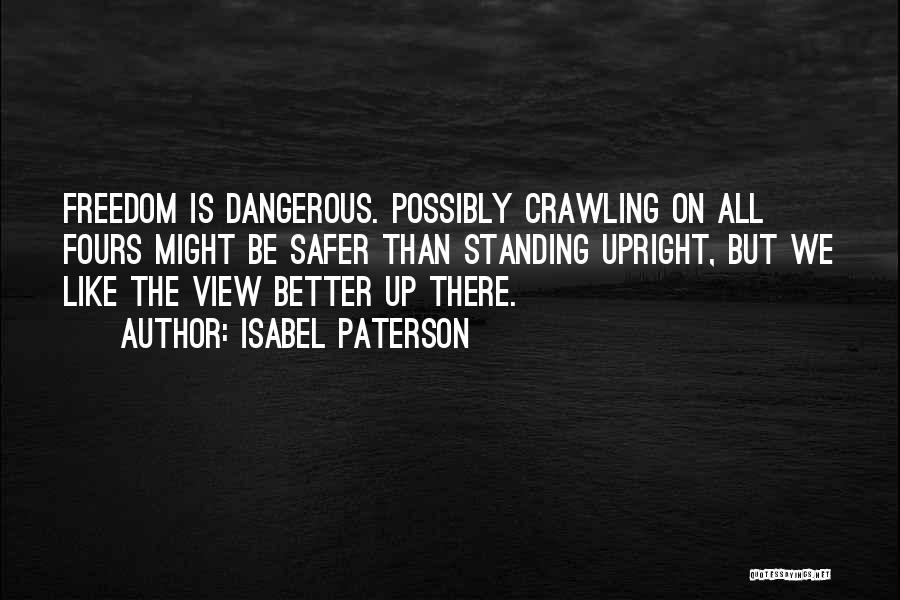 Isabel Paterson Quotes: Freedom Is Dangerous. Possibly Crawling On All Fours Might Be Safer Than Standing Upright, But We Like The View Better