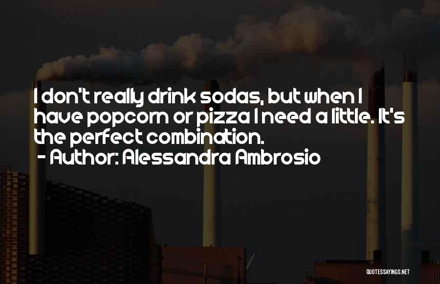 Alessandra Ambrosio Quotes: I Don't Really Drink Sodas, But When I Have Popcorn Or Pizza I Need A Little. It's The Perfect Combination.