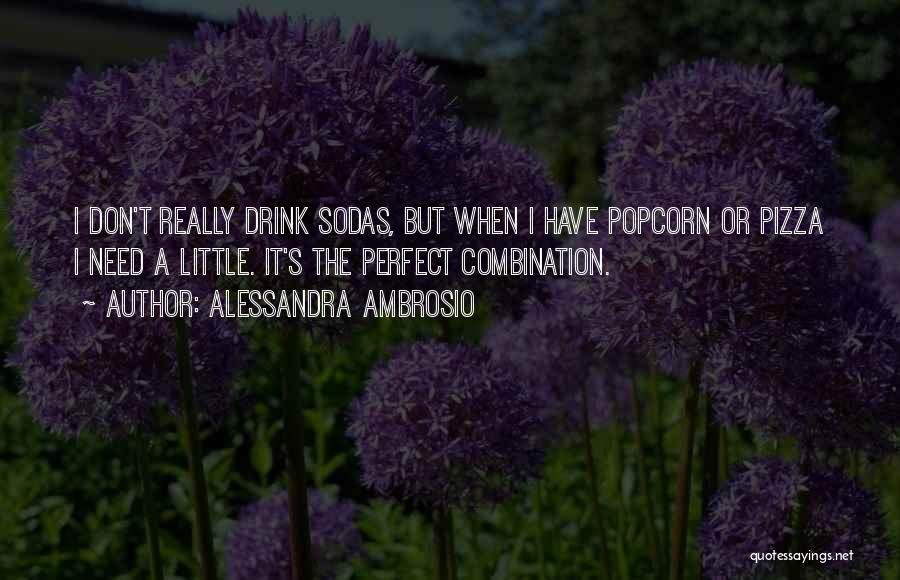 Alessandra Ambrosio Quotes: I Don't Really Drink Sodas, But When I Have Popcorn Or Pizza I Need A Little. It's The Perfect Combination.