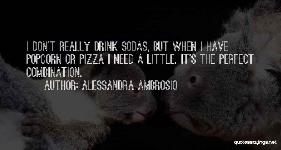 Alessandra Ambrosio Quotes: I Don't Really Drink Sodas, But When I Have Popcorn Or Pizza I Need A Little. It's The Perfect Combination.