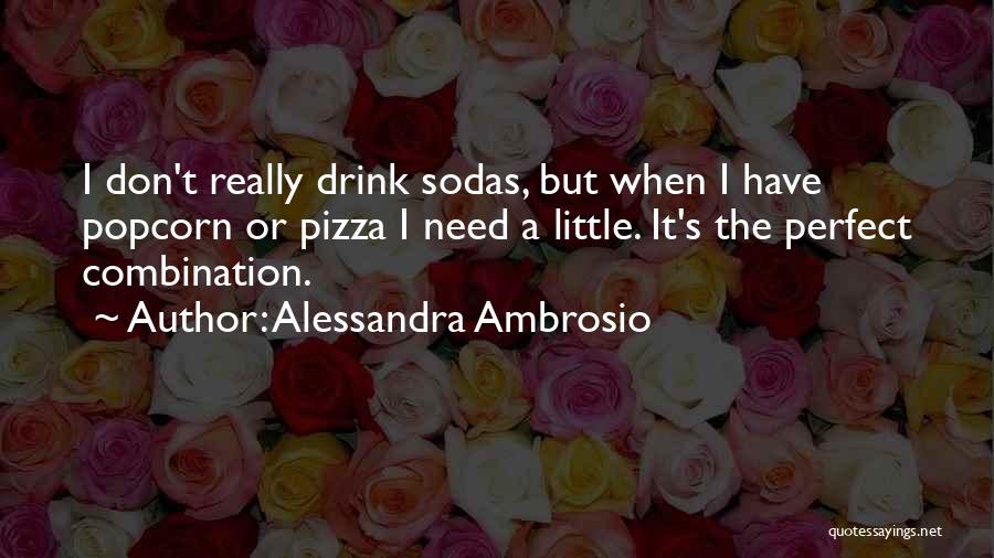 Alessandra Ambrosio Quotes: I Don't Really Drink Sodas, But When I Have Popcorn Or Pizza I Need A Little. It's The Perfect Combination.