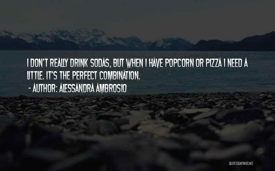 Alessandra Ambrosio Quotes: I Don't Really Drink Sodas, But When I Have Popcorn Or Pizza I Need A Little. It's The Perfect Combination.