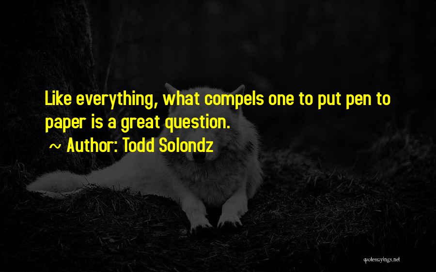 Todd Solondz Quotes: Like Everything, What Compels One To Put Pen To Paper Is A Great Question.