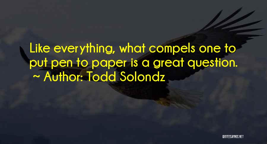 Todd Solondz Quotes: Like Everything, What Compels One To Put Pen To Paper Is A Great Question.