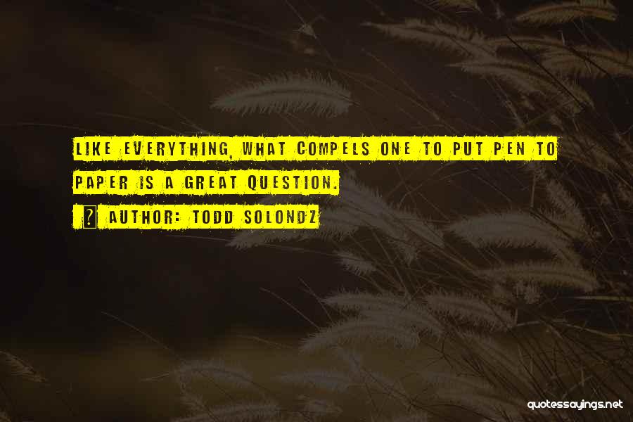 Todd Solondz Quotes: Like Everything, What Compels One To Put Pen To Paper Is A Great Question.