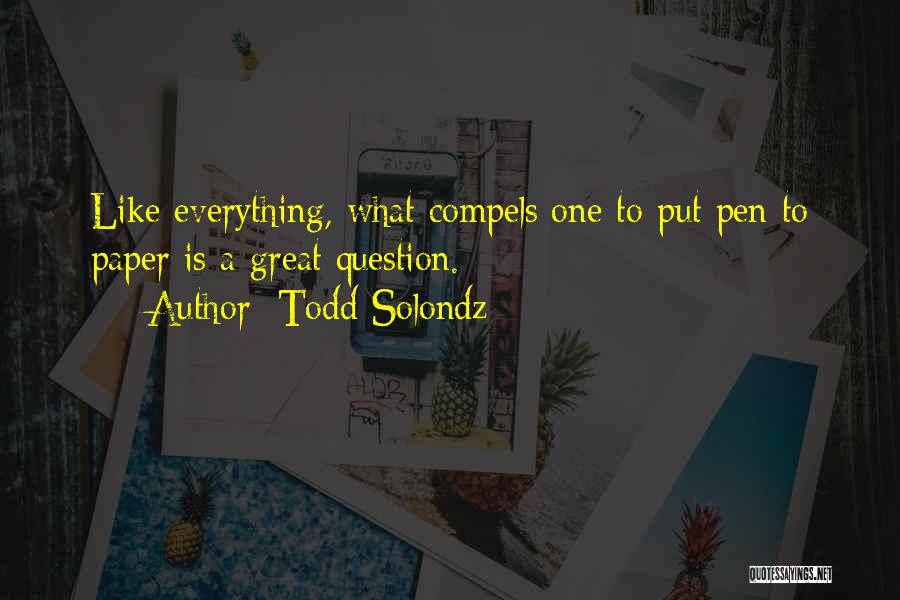 Todd Solondz Quotes: Like Everything, What Compels One To Put Pen To Paper Is A Great Question.
